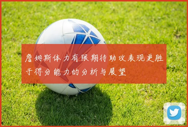 詹姆斯体力有限期待助攻表现更胜于得分能力的分析与展望