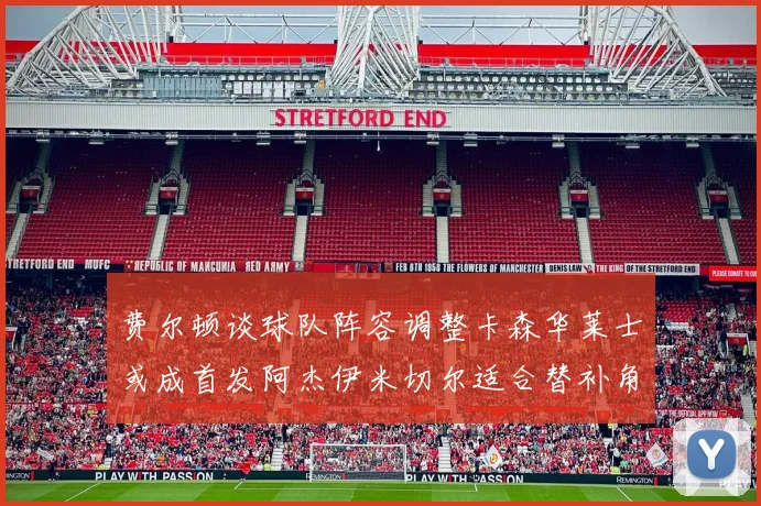 费尔顿谈球队阵容调整卡森华莱士或成首发阿杰伊米切尔适合替补角色