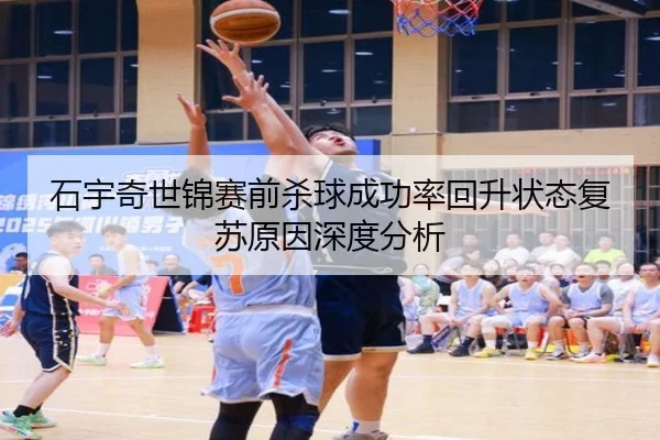 石宇奇世锦赛前杀球成功率回升状态复苏原因深度分析